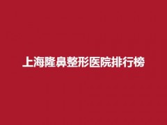 上海隆鼻整形医院排行榜，医院实力揭秘，一文了解