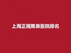 上海正规隆鼻医院排名，前五名单汇总，点击查看