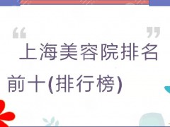 上海美容院排名前十(排行榜)2025出炉！华美、时光、薇琳等HOT机构~
