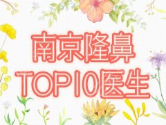 南京隆鼻专家前十名有哪些？排名更新！高伟成、顿兆等热门，星光熠熠！