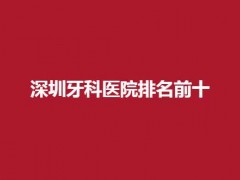 深圳牙科医院排名前十有哪家？格伦菲尔、景天口腔口碑不错
