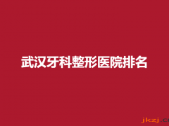 武汉牙科整形医院排名，附牙齿整形案例
