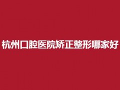 杭州口腔医院矫正整形哪家好？瑞创口腔排在前列