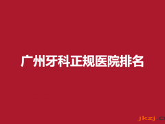 广州牙科正规医院排名，附整形案例可看
