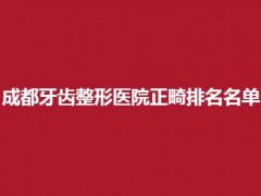 成都牙齿整形医院正畸排名名单，进入的技术优势在线