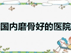 国内磨骨不如去韩国？国内磨骨好的医院都有这些，比韩国的好！