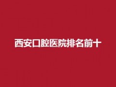 西安口腔医院排名前十整理了，排名靠前当属泰康拜博