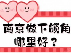 南京做下颌角哪里好？5家公立三甲医院实力测评！附年度价格参考~