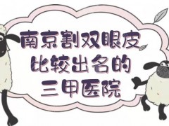 南京割双眼皮比较出名的三甲医院|省人民医院等排前五！附费用明细