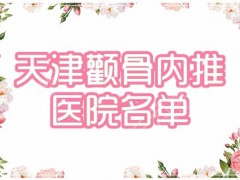 天津哪家医院可以做颧骨内推？排名榜优选四家公立三甲，实力出彩！