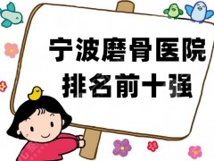 宁波磨骨医院排名前十强更新，均为正规公立医院，且有磨骨资质！