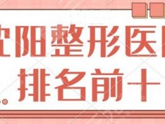 沈阳整形医院排名前十|前三：盛京医院、省人民医院、伊美尔不同派系技术竞技~