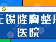 无锡隆胸好的整形医院有哪些？前三名有市九医院、伊尔美帮你避免整形踩坑！