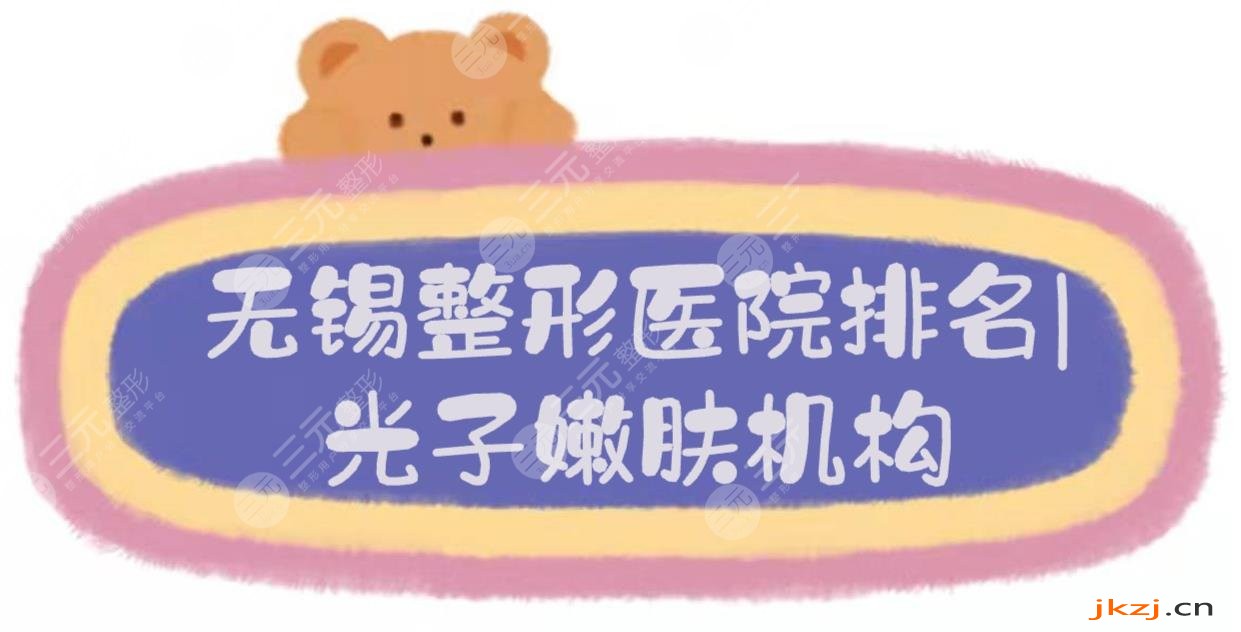 2024无锡整形医院排名|光子嫩肤哪家好？施尔美&爱思特&同舟等，实力TOP5！