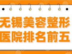 无锡美容整形医院排名前五|施尔美、苏亚、丽都、爱思特等上榜！