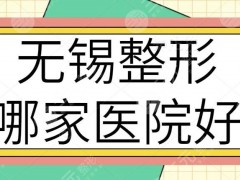 无锡整形哪家医院好？（无锡整形医院排名前十）：华美、佳加丽能堪当重任！