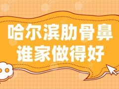 哈尔滨肋骨鼻谁家做得好？哈医大一院、超龙整形、瑞丽整形上榜！