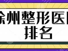 徐州整形医院排名一二、前三、前五横评：丽珍、亚韩等连锁机构评价也好~