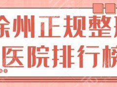 徐州正规整形医院排行榜前三、前五强！华美、市人民医院服务细节有差异~