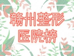 赣州整形医院排名前五揭晓！亚韩、韩美、叶子，圈内超多好评的医美~