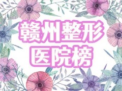 赣州医美整形美容医院排名：华美、亚韩霸屏，前四榜单&价格为你揭秘！