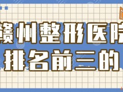 赣州整形医院排名前三的有哪些？人民医院怎么样？附整形价格表