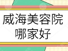 威海美容院哪家好？威海整形医院排行榜|本地热门医院详细资料汇总查看~