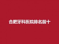 合肥牙科医院排名前十哪个好？大众、美奥等5家信息盘点