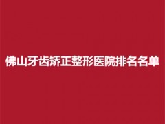 佛山牙齿矫正整形医院排名名单，登特、春芽等口腔医院实力