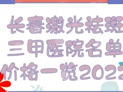 长春激光祛斑三甲医院名单+价格一览2025！吉大一院、吉大二院等，哪家好？