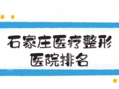 前三！石家庄医疗整形医院排名:省人民医院、河医大二院等，各有特色