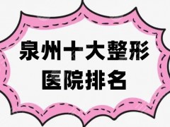 泉州十大整形医院排名揭晓，美莱华美、西华、丰泽亿星等正规可靠~