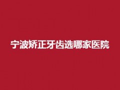 宁波矫正牙齿选哪家医院？盘点5家口碑佳医院