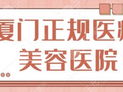 厦门正规医疗美容医院有哪些？排名TOP3大咖机构评选！本地网红都爱去的~