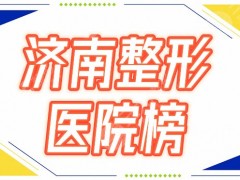 济南整形医院排名榜一览！海峡夺魁，韩氏、冀美也不错！测评分享~