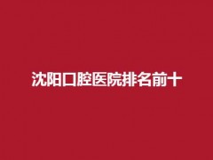 沈阳口腔医院排名前十名单，进榜看医院的介绍吧！