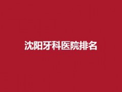 沈阳牙科医院排名榜单公布了，马泷、全好口腔值得查看