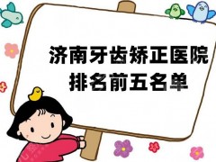 济南牙齿矫正医院排名前五名单公布，本地牙友强推，技术领先！