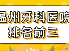 2025温州牙科医院排名前三|爱牙故事、艺星口腔、牙博士实力上榜！