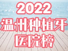 温州种植牙齿医院排行榜：市医院、爱牙故事等5家为你盘点，附价格！