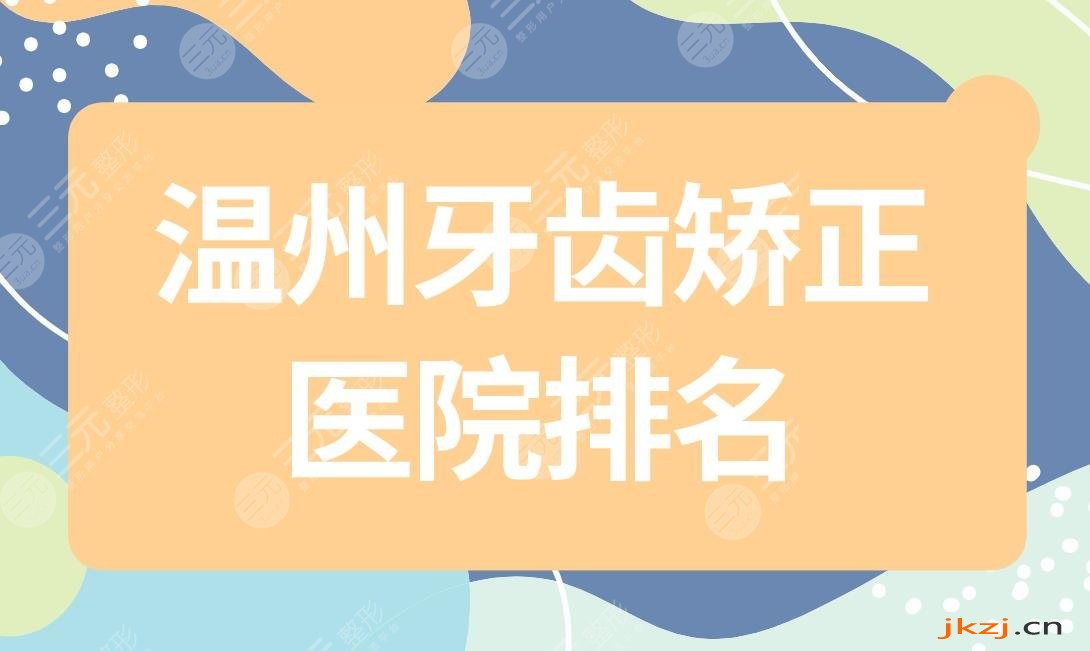 温州牙齿矫正医院排名|温州牙科医院矫正牙齿好的是哪里？