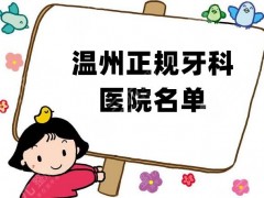 温州正规牙科医院名单公布，排名前五新鲜出炉，个个实力强劲