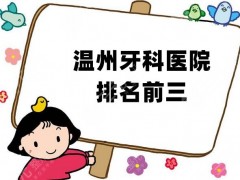 温州牙科医院排名前三公布，都是值得一选的机构！点击了解！