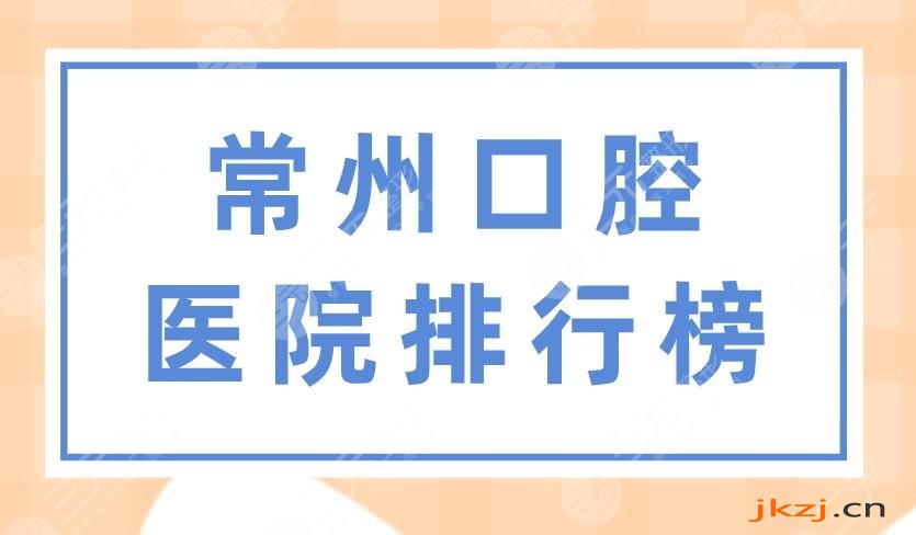 常州口腔医院排行榜|美奥口腔、北极星口腔、太平洋口腔上榜！