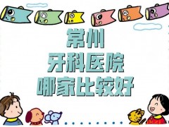 常州牙科医院哪家比较好？排名更新丨太平洋口腔、美奥口腔等上榜