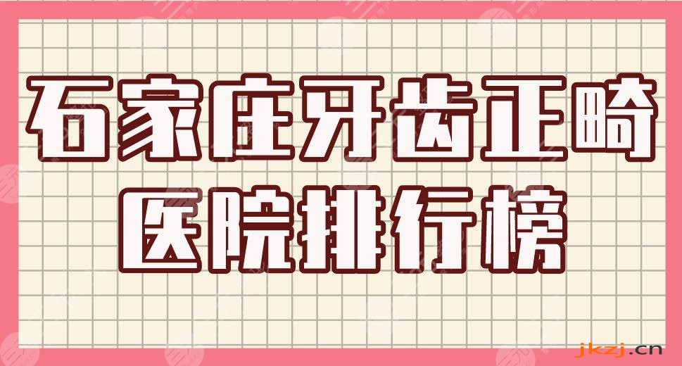 石家庄牙齿正畸医院排行榜|中诺口腔、固瑞齿科、美华口腔等上榜！