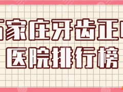 石家庄牙齿正畸医院排行榜|中诺口腔、固瑞齿科、美华口腔等上榜！