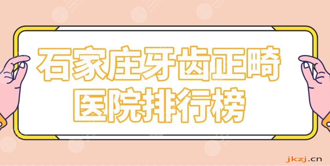 石家庄牙齿正畸医院排行榜|矫正哪家医院好？中诺、威迩、冀城口腔上榜！