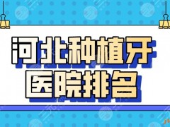 河北种植牙医院排名2025|唐山牙博士、邯郸正植、石家庄中诺上榜！