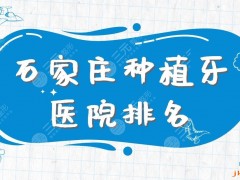 石家庄种植牙医院排名|中诺口腔、固瑞齿科、美华口腔等上榜！